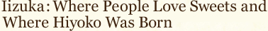 Iizuka: Where People Love Sweets and Where Hiyoko Was Born