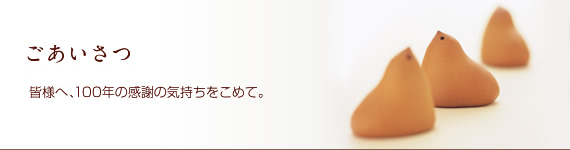 ごあいさつ 皆様へ、100年の感謝の気持ちをこめて。