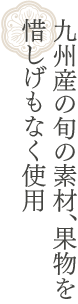 Frau Atsuko Kayashinaの洋生菓子や季節のコンフィチュールには九州産の旬の素材、果物を惜しげもなく使用