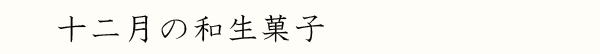 十二月の上生菓子-見出し-