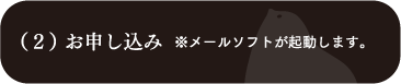 （２）お申し込み　※メールソフトが起動します。