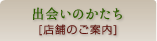 出会いのかたち[店舗のご案内]